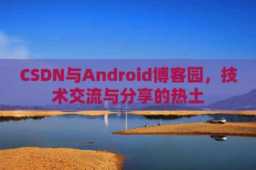 CSDN与Android博客园，技术交流与分享的热土