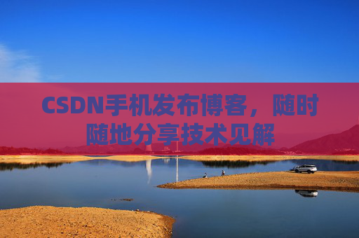 CSDN手机发布博客，随时随地分享技术见解