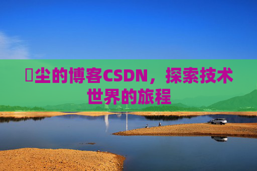 玦尘的博客CSDN,探索技术世界的旅程