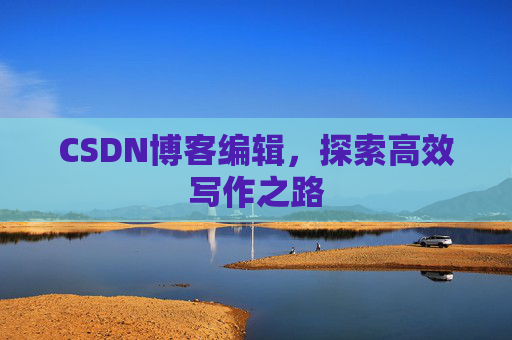 CSDN博客编辑，探索高效写作之路