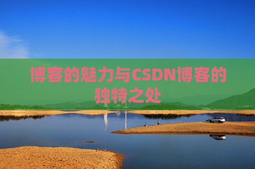 博客的魅力与CSDN博客的独特之处